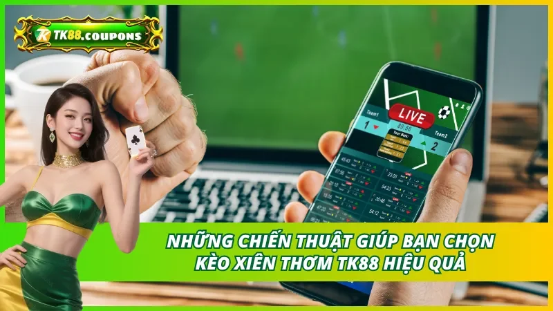 Những chiến thuật giúp bạn chọn kèo xiên thơm TK88 có tỷ lệ cao