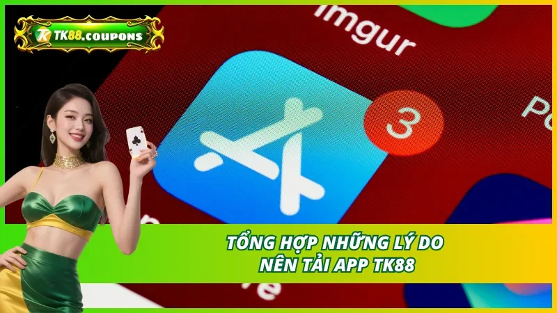 Những lý do hội viên nên tải app TK88